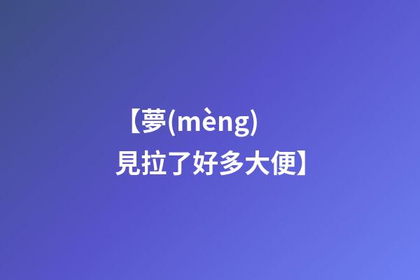 【夢(mèng)見拉了好多大便】