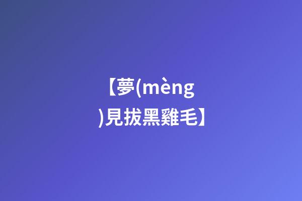 【夢(mèng)見拔黑雞毛】