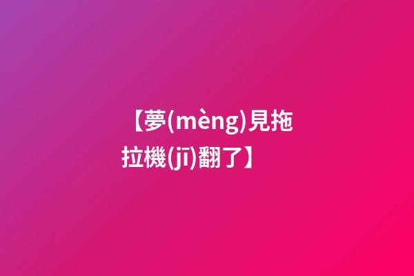 【夢(mèng)見拖拉機(jī)翻了】