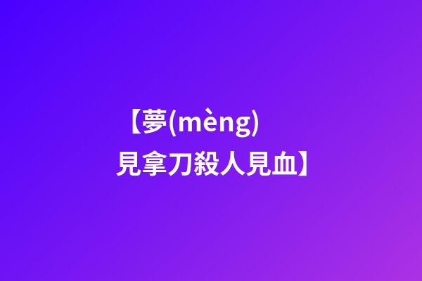 【夢(mèng)見拿刀殺人見血】