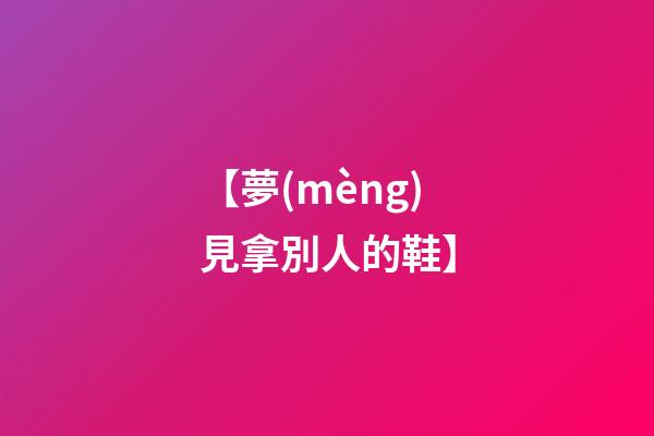 【夢(mèng)見拿別人的鞋】