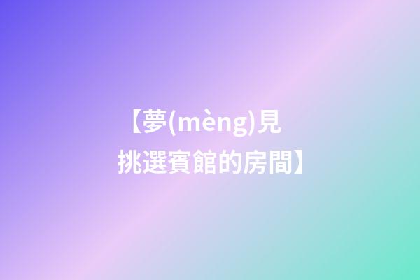 【夢(mèng)見挑選賓館的房間】