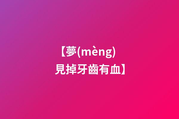 【夢(mèng)見掉牙齒有血】