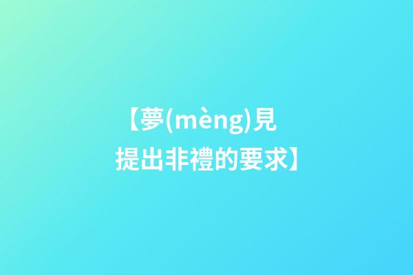 【夢(mèng)見提出非禮的要求】