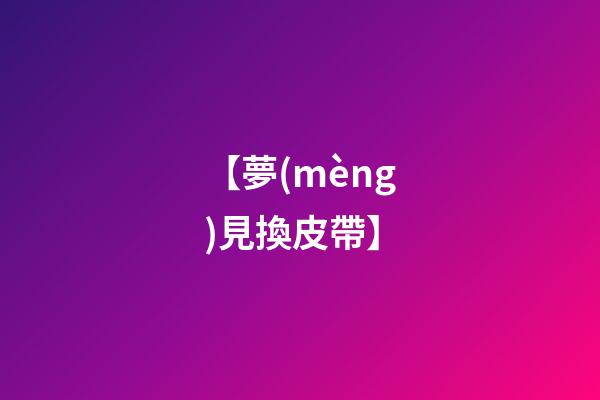 【夢(mèng)見換皮帶】