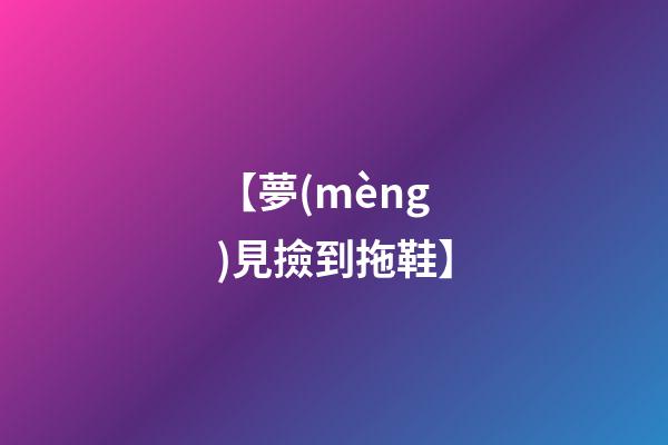 【夢(mèng)見撿到拖鞋】