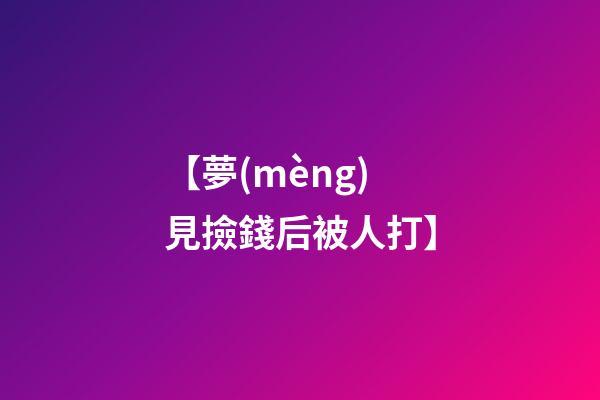 【夢(mèng)見撿錢后被人打】
