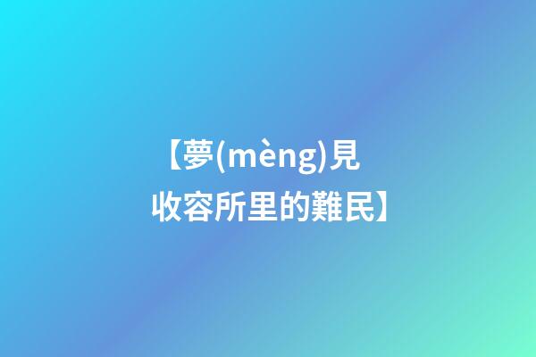 【夢(mèng)見收容所里的難民】