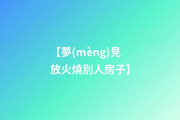 【夢(mèng)見放火燒別人房子】