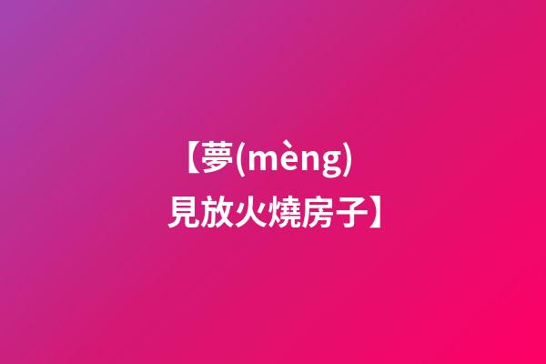 【夢(mèng)見放火燒房子】