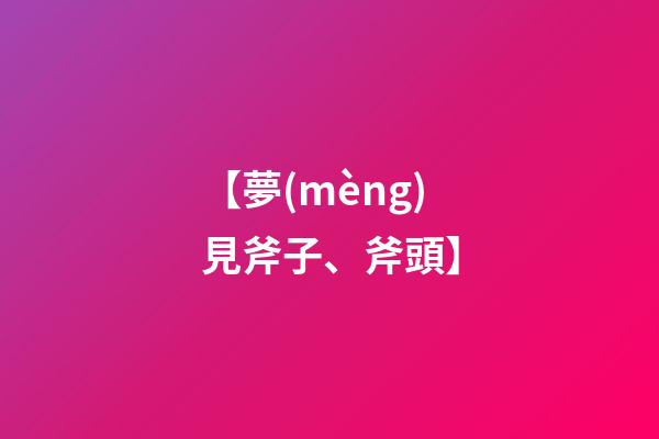 【夢(mèng)見斧子、斧頭】