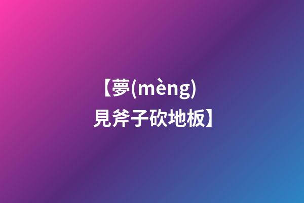 【夢(mèng)見斧子砍地板】
