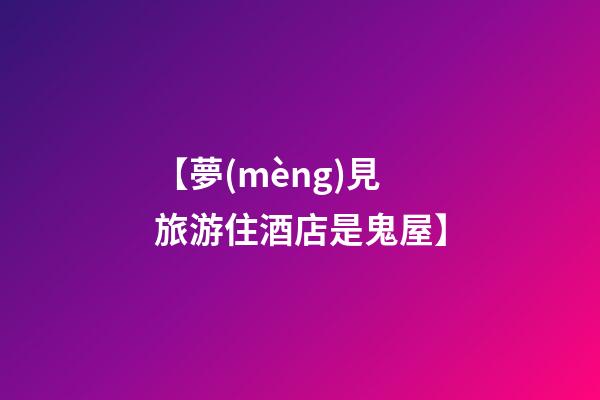 【夢(mèng)見旅游住酒店是鬼屋】