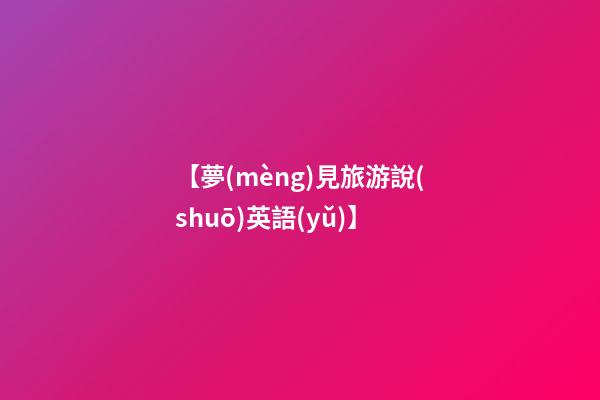 【夢(mèng)見旅游說(shuō)英語(yǔ)】