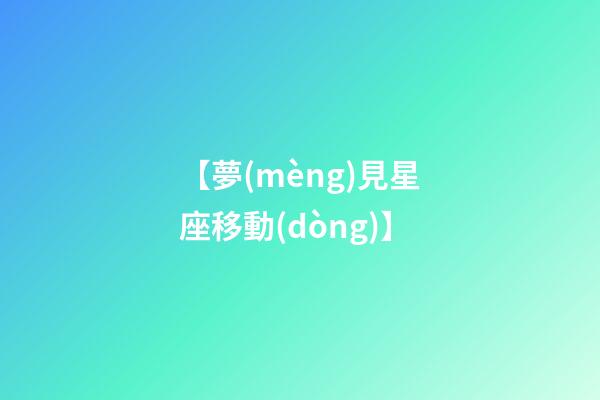 【夢(mèng)見星座移動(dòng)】