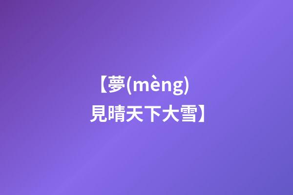 【夢(mèng)見晴天下大雪】