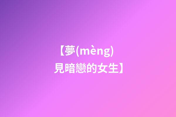 【夢(mèng)見暗戀的女生】