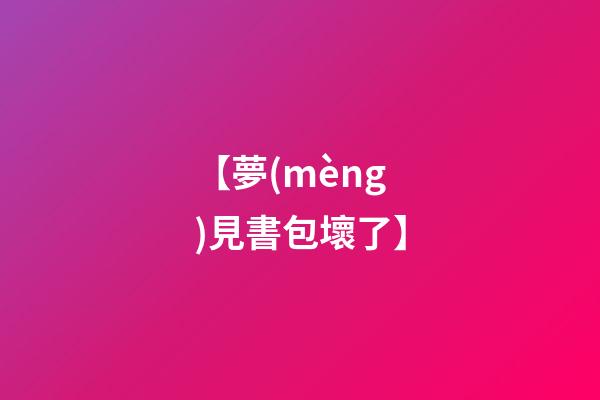 【夢(mèng)見書包壞了】