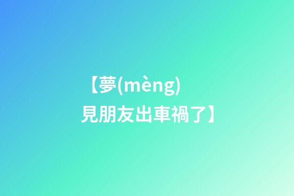 【夢(mèng)見朋友出車禍了】