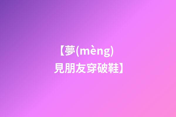 【夢(mèng)見朋友穿破鞋】