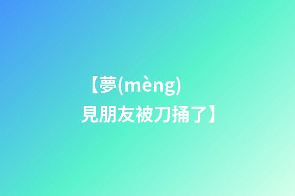【夢(mèng)見朋友被刀捅了】