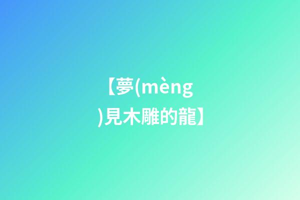 【夢(mèng)見木雕的龍】