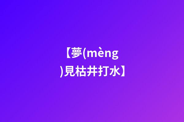 【夢(mèng)見枯井打水】