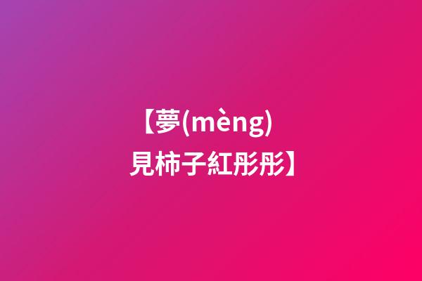 【夢(mèng)見柿子紅彤彤】