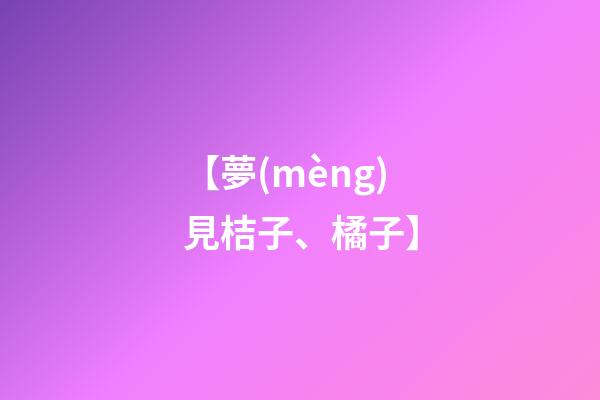 【夢(mèng)見桔子、橘子】