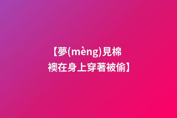【夢(mèng)見棉襖在身上穿著被偷】