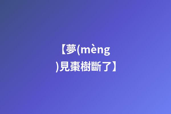 【夢(mèng)見棗樹斷了】