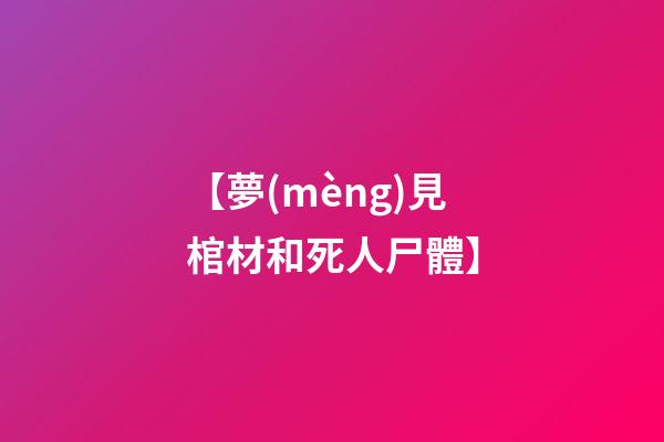 【夢(mèng)見棺材和死人尸體】