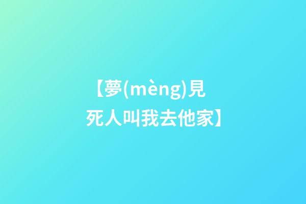 【夢(mèng)見死人叫我去他家】