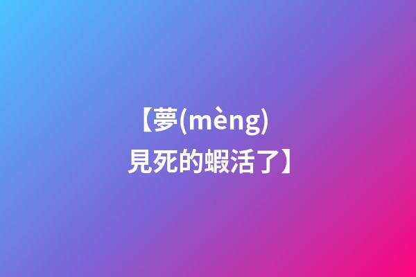 【夢(mèng)見死的蝦活了】