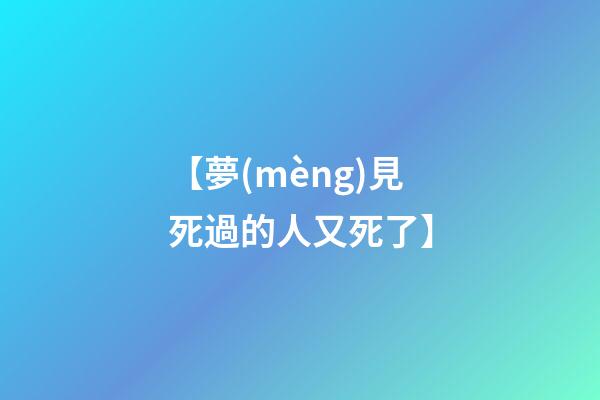 【夢(mèng)見死過的人又死了】