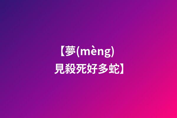【夢(mèng)見殺死好多蛇】
