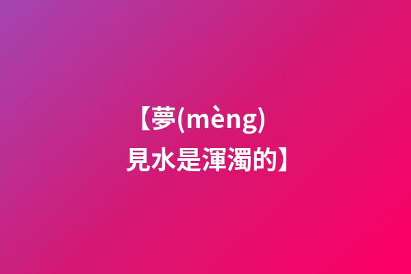 【夢(mèng)見水是渾濁的】