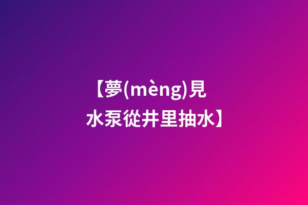 【夢(mèng)見水泵從井里抽水】