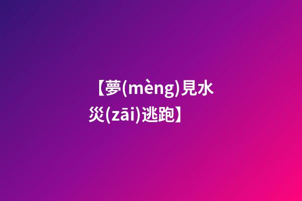 【夢(mèng)見水災(zāi)逃跑】
