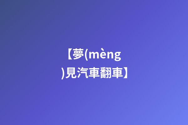【夢(mèng)見汽車翻車】