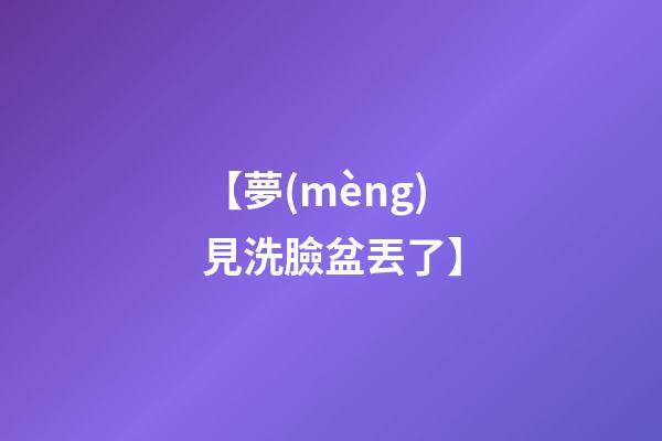 【夢(mèng)見洗臉盆丟了】
