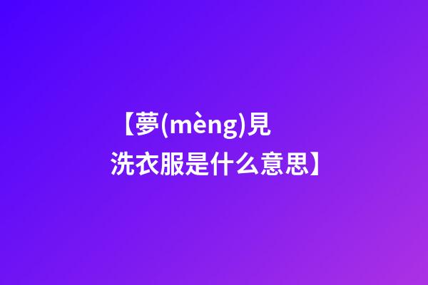 【夢(mèng)見洗衣服是什么意思】