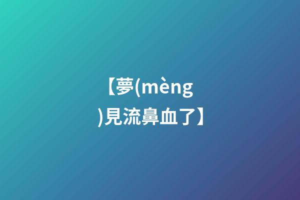 【夢(mèng)見流鼻血了】