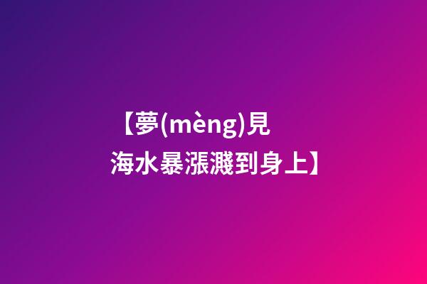 【夢(mèng)見海水暴漲濺到身上】