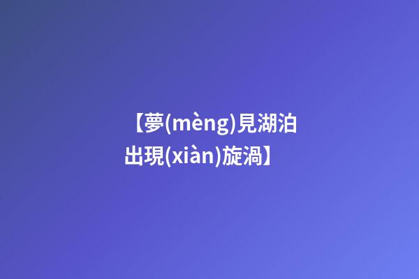 【夢(mèng)見湖泊出現(xiàn)旋渦】