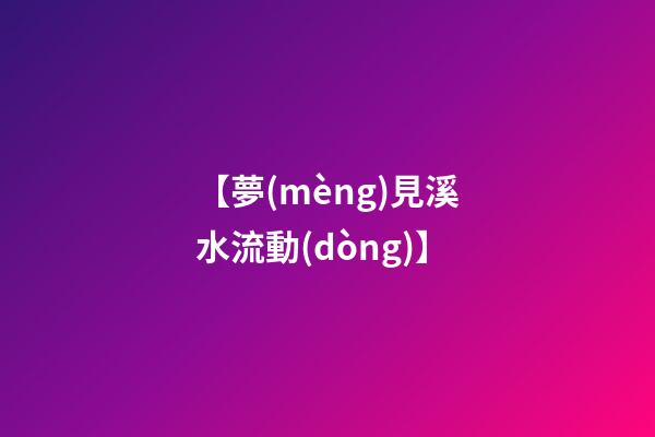 【夢(mèng)見溪水流動(dòng)】