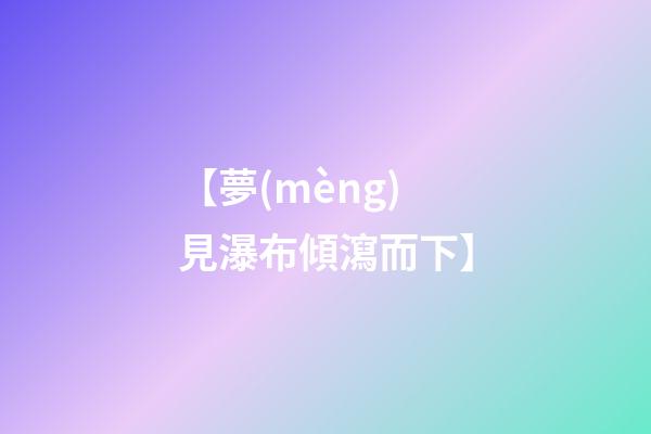 【夢(mèng)見瀑布傾瀉而下】