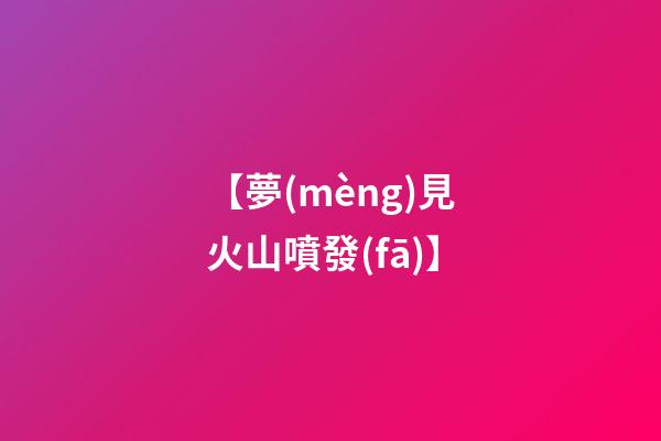 【夢(mèng)見火山噴發(fā)】