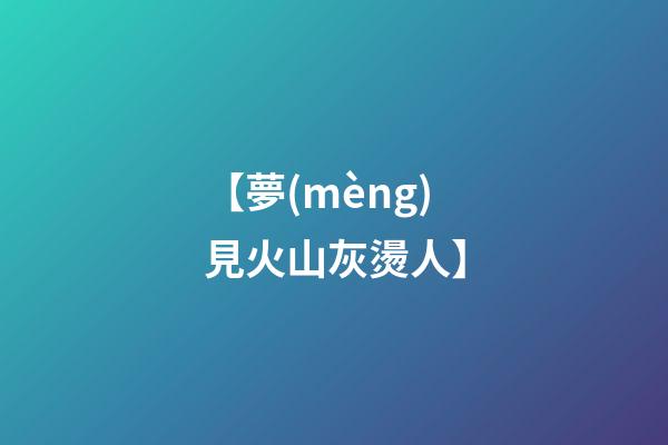 【夢(mèng)見火山灰燙人】