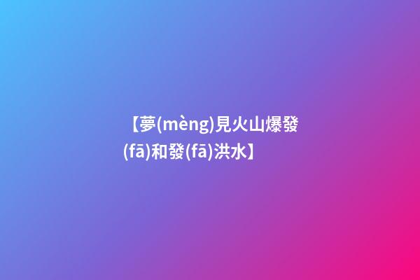 【夢(mèng)見火山爆發(fā)和發(fā)洪水】